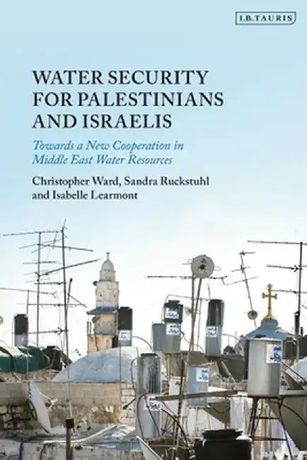 Water Security for Palestinians and Israelis: Towards a New Cooperation in Middle East Water Resources by Christopher Ward