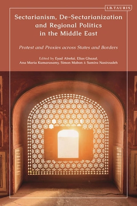 Sectarianism, De-Sectarianization and Regional Politics in the Middle East: Protest and Proxies Across States and Borders by Samira Nasirzadeh