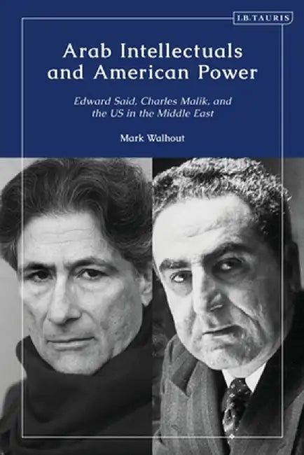 Arab Intellectuals and American Power: Edward Said, Charles Malik, and the Us in the Middle East by M. D. Walhout