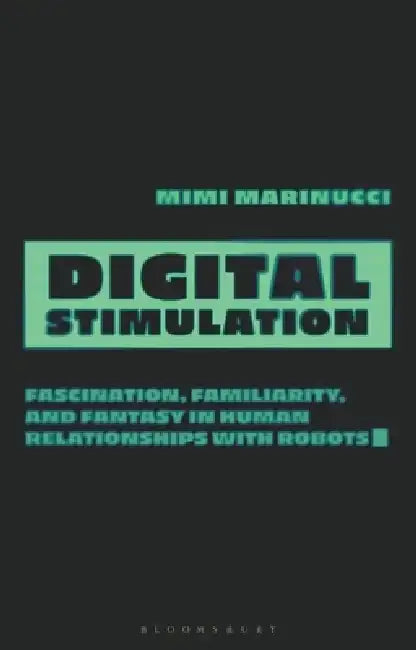 Digital Stimulation: The Promise and Problems of Sex and Intimacy Between Humans and Machines by Mimi Marinucci