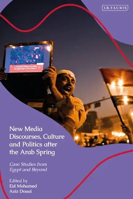 New Media Discourses, Culture and Politics After the Arab Spring: Case Studies from Egypt and Beyond by Eid Mohamed