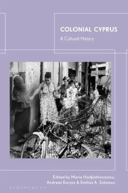 Colonial Cyprus: A Cultural History by Maria Hadjiathanasiou, Andreas Karyos, Emilios A. Solomou