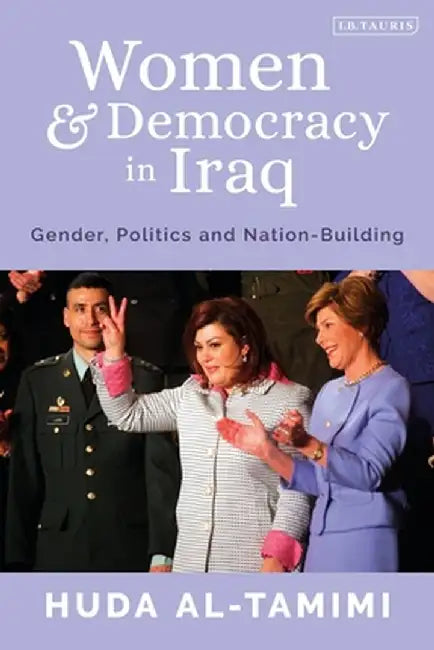 Women and Democracy in Iraq: Gender, Politics and Nation-Building by Huda Al-Tamimi