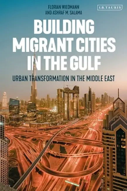 Building Migrant Cities in the Gulf: Urban Transformation in the Middle East by Florian Wiedmann