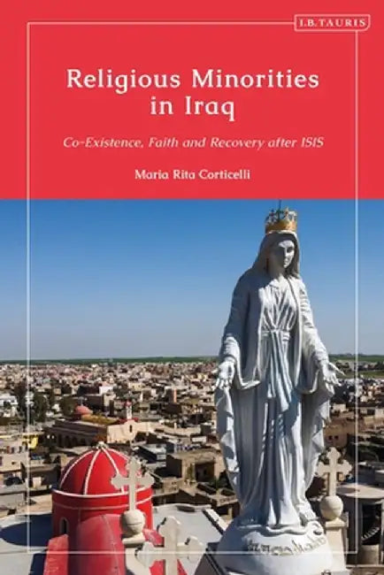 Religious Minorities in Iraq: Co-Existence, Faith and Recovery After Isis by Maria Rita Corticelli
