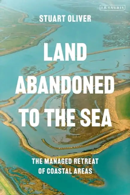 Land Abandoned to the Sea: The Managed Realignment of Coastal Areas by Stuart Oliver