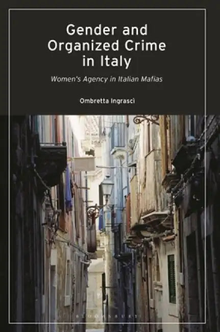 Gender and Organized Crime in Italy: Women's Agency in Italian Mafias by Ombretta Ingrascì