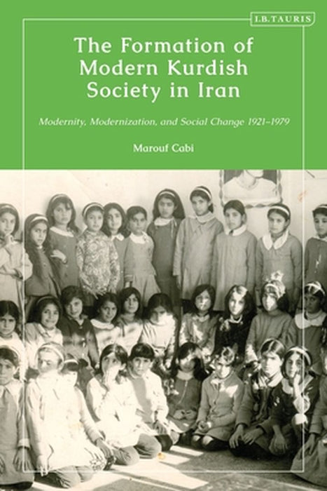 The Formation of Modern Kurdish Society in Iran: Modernity, Modernization and Social Change 1921-1979 by Marouf Cabi