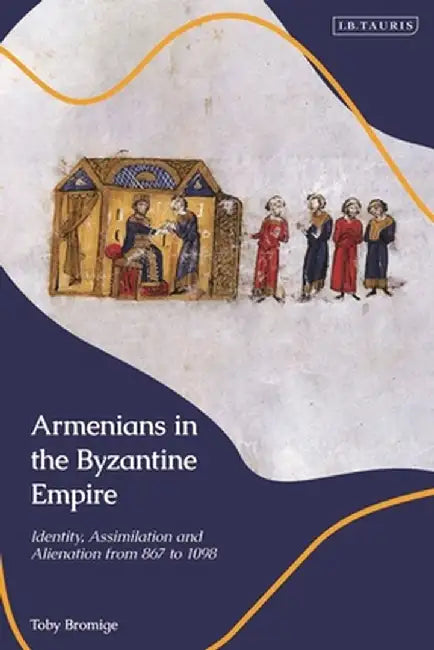 Armenians in the Byzantine Empire: Identity, Assimilation and Alienation from 867 to 1098 by Toby Bromige