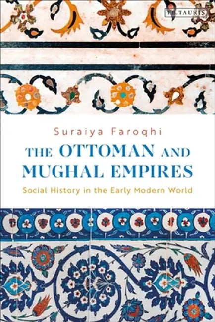 The Ottoman and Mughal Empires: Social History in the Early Modern World by Suraiya Faroqhi