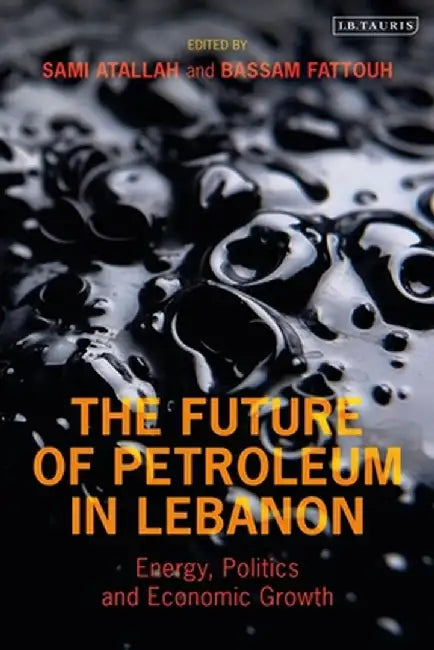 The Future of Petroleum in Lebanon: Energy, Politics and Economic Growth by Sami Atallah