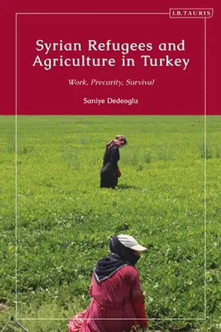 Syrian Refugees and Agriculture in Turkey: Work, Precarity, Survival by Saniye Dedeoglu