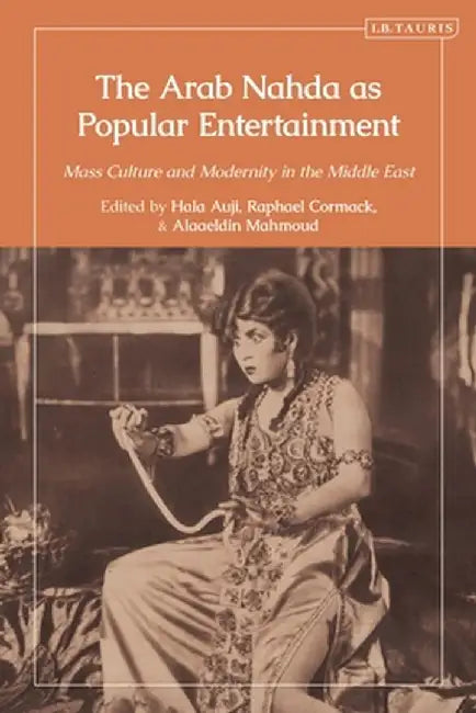 The Arab Nahda as Popular Entertainment: Mass Culture and Modernity in the Middle East by Hala Auji