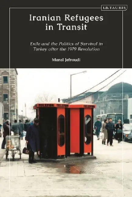 Iranian Refugees in Transit: Exile and the Politics of Survival in Turkey after the 1979 Revolution by Maral Jefroudi
