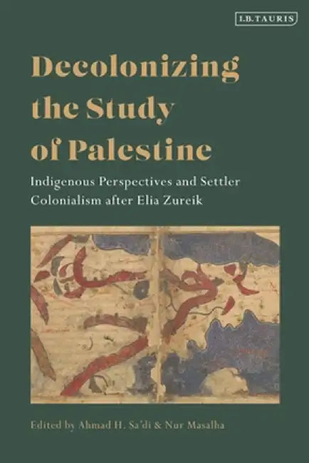 Decolonizing the Study of Palestine: Indigenous Perspectives and Settler Colonialism After Elia Zureik by Nur Masalha