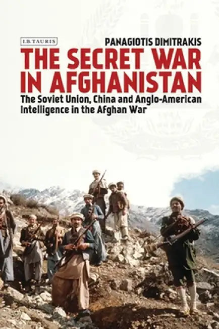 The Secret War in Afghanistan: The Soviet Union, China and Anglo-American Intelligence in the Afghan War by Panagiotis Dimitrakis