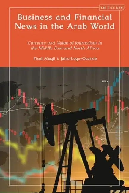 Business and Financial News in the Arab World: Currency and Value of Journalism in the Middle East and North Africa by Jairo Lugo-Ocando