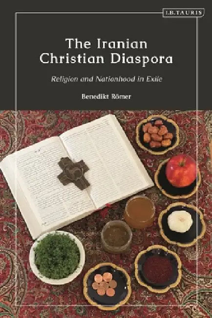 The Iranian Christian Diaspora: Religion and Nationhood in Exile by Benedikt Römer