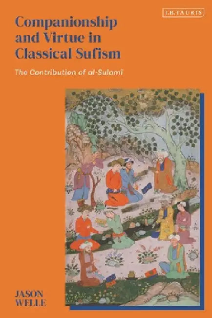 Companionship and Virtue in Classical Sufism: The Contribution of Al-Sulami by Jason Welle