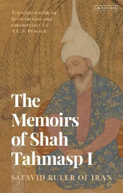 The Memoirs of Shah Tahmasp I: Safavid Ruler of Iran by Shah Tahmasp I