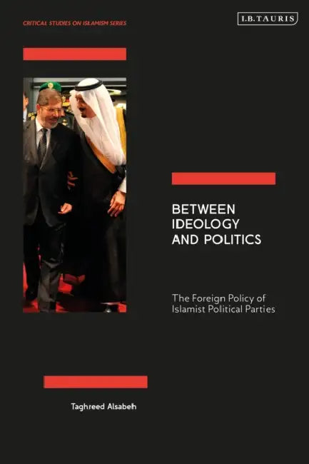 Between Ideology and Politics: The Foreign Policy of Islamist Political Parties by Taghreed Alsabeh