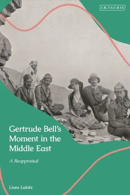 Gertrude Bell's Moment in the Middle East: A Reappraisal by Liora Lukitz