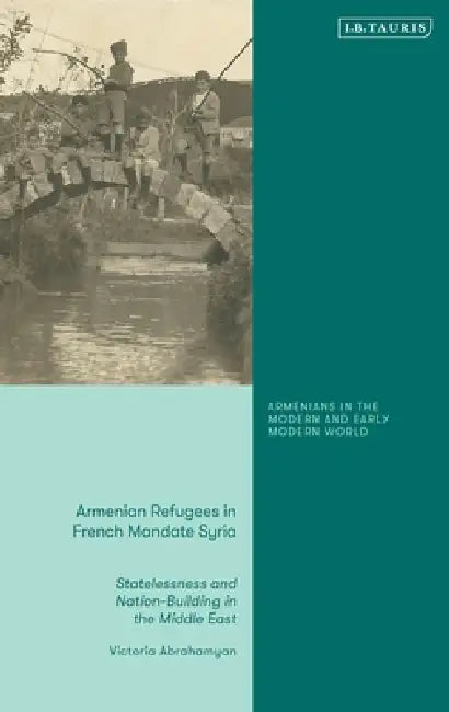 Armenian Refugees in French Mandate Syria: Statelessness and Nation-Building in the Middle East by Victoria Abrahamyan