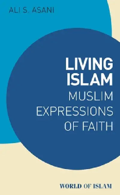 Living Islam: Muslim Expressions of Faith by Ali S. Asani