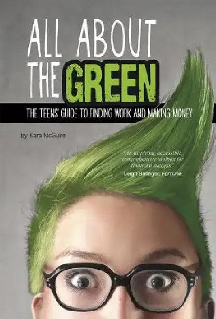 All about the Green: The Teens' Guide to Finding Work and Making Money by Kara McGuire