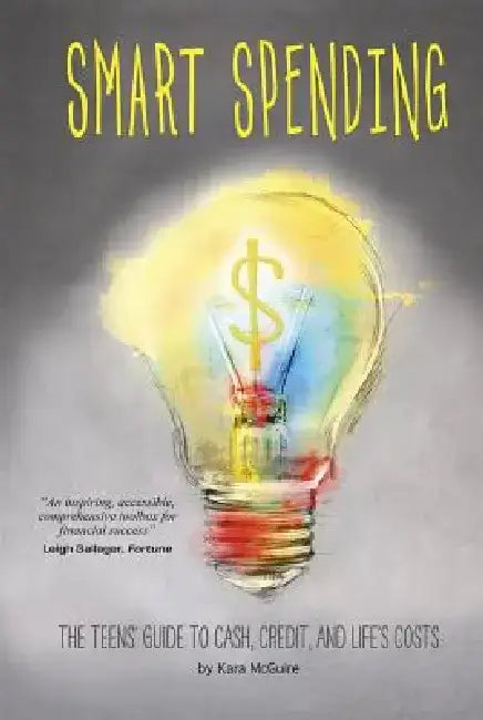 Smart Spending: The Teens' Guide to Cash, Credit, and Life's Costs by Kara McGuire
