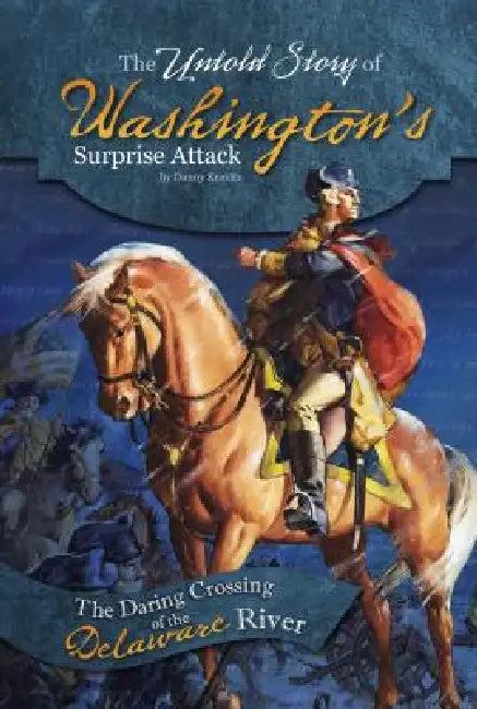 The Untold Story of Washington's Surprise Attack: The Daring Crossing of the Delaware River by Danny Kravitz