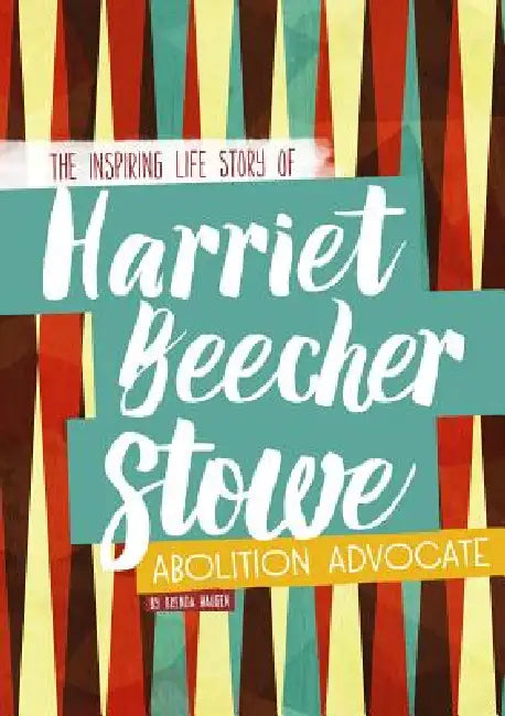 Harriet Beecher Stowe: The Inspiring Life Story of the Abolition Advocate by Brenda Haugen