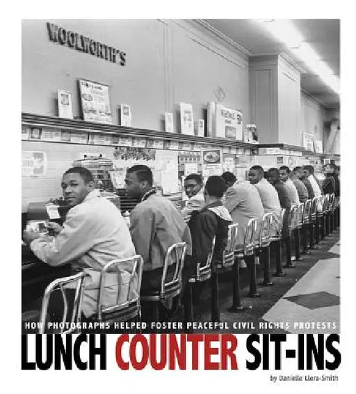 Lunch Counter Sit-Ins: How Photographs Helped Foster Peaceful Civil Rights Protests by Danielle Smith-Llera