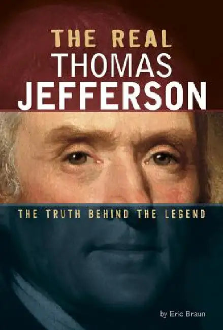 The Real Thomas Jefferson: The Truth Behind the Legend by Eric Braun
