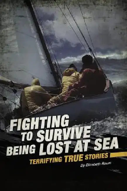 Fighting to Survive Being Lost at Sea: Terrifying True Stories by Elizabeth Raum