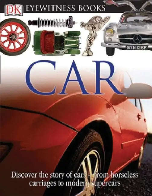 DK Eyewitness Books: Car: Discover the Story of Cars--From the Earliest Horseless Carriages to the Modern S by Elizabeth Baquedano, Richard Sutton