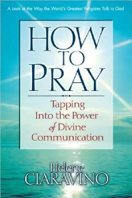 How to Pray: Tapping Into the Power of Divine Communication by Helene Ciaravino