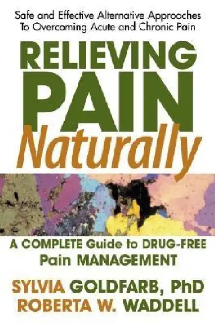 Relieving Pain Naturally: Safe and Effective Alternative Approaches to Treating and Overcoming Chronic Pain by Sylvia Goldfarb, Roberta W. Waddell