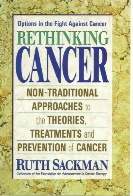 Rethinking Cancer: Non-Traditional Approaches to the Theories, Treatments and Preventions of Cancer by Ruth Sackman