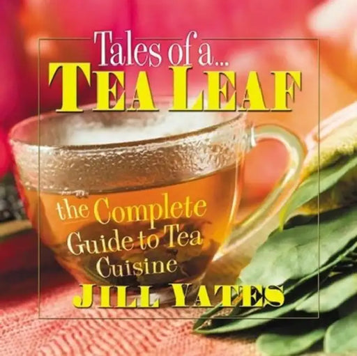 Tales of a Tea Leaf: The Complete Guide to Tea Cuisine by Jill Yates
