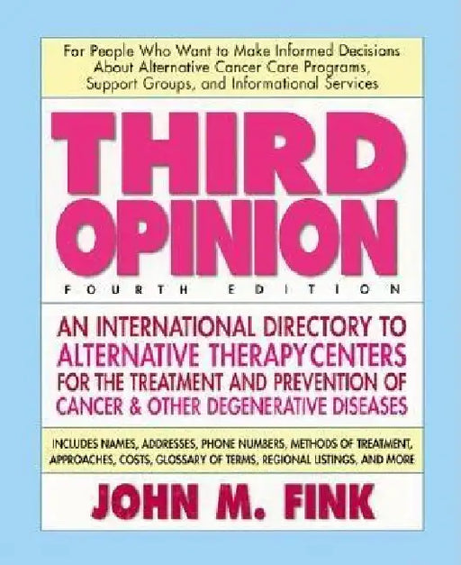 Third Opinion: An International Resource Guide to Alternative Therapy Centers for Treating and Preventing Cancer, Arthritis, Diabetes, HIV/AIDS, MS, C by John M. Fink