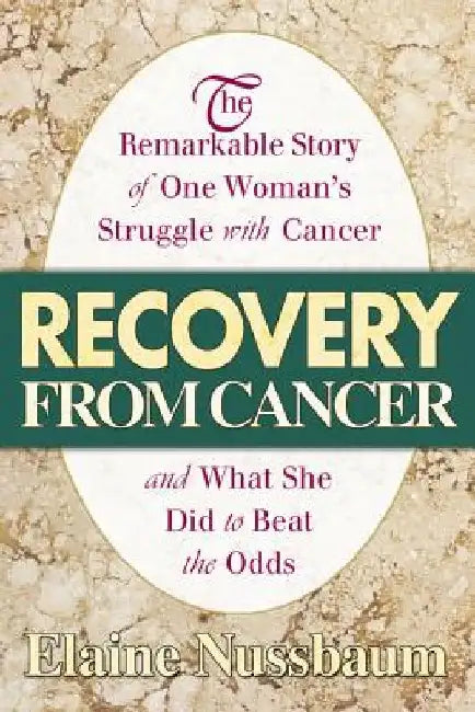 Recovery from Cancer: The Remarkable Story of One Woman's Struggle with Cancer and What She Did to Beat the Odds by Elaine Nussbaum
