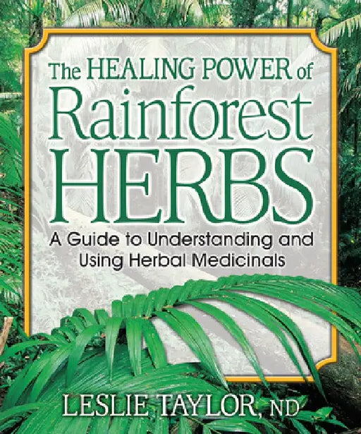 The Healing Power of Rainforest Herbs: A Guide to Understanding and Using Herbal Medicinals by Leslie (Leslie Taylor) Taylor