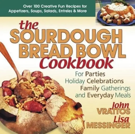 The Sourdough Bread Bowl Cookbook: For Parties, Holiday Celebrations, Family Gatherings, and Everyday Meals by John Vrattos, Lisa Messinger