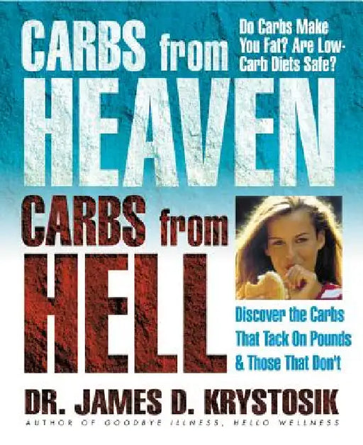 Carbs from Heaven, Carbs from Hell: Discover the Carbs That Tack on the Pounds & Those That Don't by James D. Krystosik