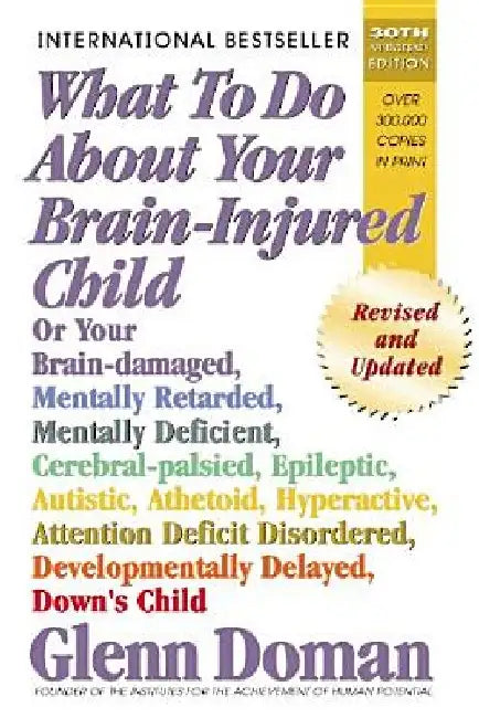 What to Do about Your Brain-Injured Child: Or Your Brain-Damaged, Mentally Retarded, Mentally Deficient, Cerebral-Palsied, Epileptic, Autistic, Atheto by Glenn Doman