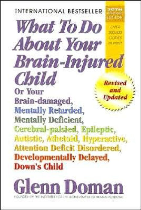 What to Do about Your Brain-Injured Child: Or Your Brain-Damaged, Mentally Retarded, Mentally Deficient, Cerebral-Palsied, Epileptic, Autistic, Atheto by Glenn Doman