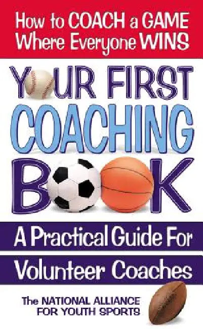 Your First Coaching Book: A Practical Guide for Volunteer Coaches by The National Alliance for Youth Sports, Square One Publishers