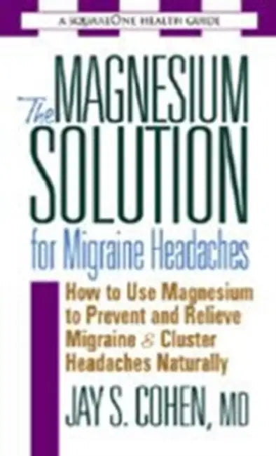 The Magnesium Solution for Migraine Headaches by Jay S. Cohen