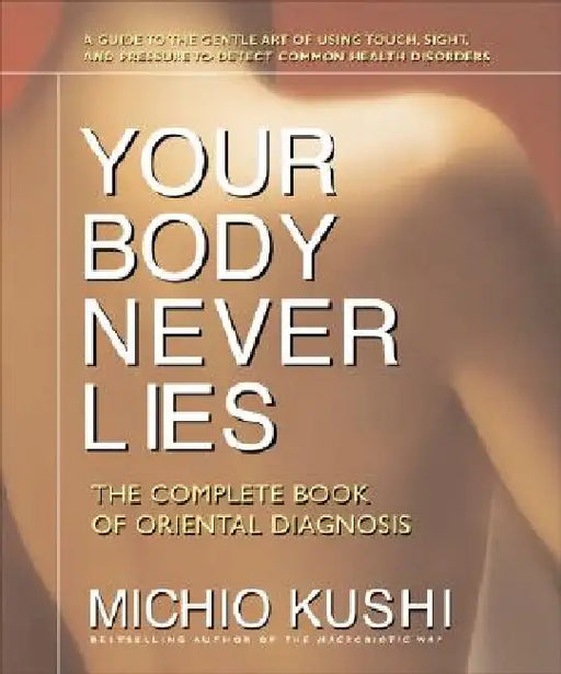 Your Body Never Lies: The Complete Book of Oriental Diagnosis by Michio Kushi
